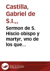 Sermon de S. Hiscio obispo y martyr, vno de los que murieron gloriosamente en este Sancto Monte de Granada : predicado en la Yglesia Mayor della, a primero de Março de 1605 ...