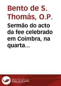 Sermão do acto da fee celebrado em Coimbra, na quarta dominga da quaresma, doze de março de 1673 sendo inquisidores os muito illustres Senhores,...