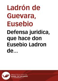 Defensa juridica, que hace don Eusebio Ladron de Guevara, marido de doña Maria Nicolasa de Cabrera y Castro, sobre el derecho a el vinculo que...