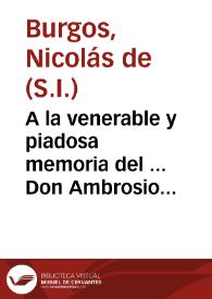A la venerable y piadosa memoria del ... Don Ambrosio Ignacio Spinola y Guzman ... Arzobispo de Sevilla ... dedican ... esta oracion funebre