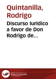 Discurso Iuridico a favor de Don Rodrigo de Quintanilla, Arcediano de Xerez, Dignidad de la Santa Iglesia de Seuilla en el pleyto con Don Iuan de...