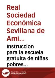 Instruccion para la escuela gratuita de niñas pobres del barrio de San Gil de esta ciudad de Sevilla, que está a la dirección y cuidado de la Sociedad Patriotica, y à sus expensas