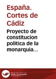 Proyecto de constitucion politica de la monarquia española presentado a las Cortes generales y extraordinarias