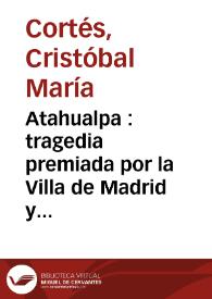 Atahualpa : tragedia premiada por la Villa de Madrid y una de las que escribieron con motivo de los festejos publicos que executa por el feliz nacimiento de los serenisimos infantes Carlos y Felipe y ajuste difinitivo de la paz