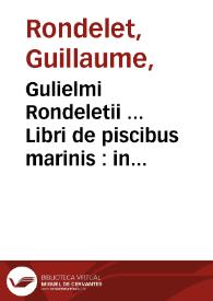 Gulielmi Rondeletii ... Libri de piscibus marinis : in quibus verae piscium effigies expressae sunt : quae in tota Piscium historia contineantur ...