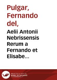 Aelii Antonii Nebrissensis Rerum a Fernando et Elisabe Hispania[rum] felicissimis Regibus gestarû Decades duae ; necnõ Belli Nauariêsis libri duo