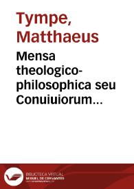 Mensa theologico-philosophica seu Conuiuiorum pulpamenta et condimenta suavissima...