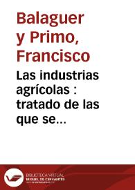 Las industrias agrícolas : tratado de las que se explotan en España y de todas aquellas que pueden ser ventajosamente explotadas. Tomo 2