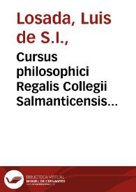 Cursus philosophici Regalis Collegii Salmanticensis Societatis Iesu in tres partes divisi : prima pars...