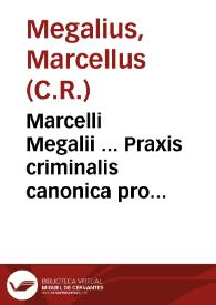 Marcelli Megalii ... Praxis criminalis canonica pro ecclesiastico regularis ac seculari...