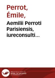 Aemilii Perroti Parisiensis, iureconsulti clarissimi, Ad Galli formulam, & ei annexam Scaeuolae interpretationem glossae