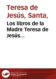 Los libros de la Madre Teresa de Jesús fundadora de los monesterios [sic] de monjas y frayles carmelitas...