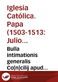 Bulla intimationis generalis Co[n]cilij apud Lateranum per S.d.n. Iulium papam secundum edita