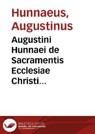 Augustini Hunnaei de Sacramentis Ecclesiae Christi Axiomata [Texto impreso] : quibus B. Thomae Aquinatis Doctrina de iisdem Sacramentis in Tertia Summae Theologicae parte...