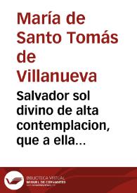 Salvador sol divino de alta contemplacion, que a ella con sus rayos eleva la alma christiana [Texto impreso] : tratado ascetico-moral