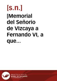 [Memorial del Señorio de VIzcaya a Fernando VI, a que vaya y confirme sus fueros y privilegios]