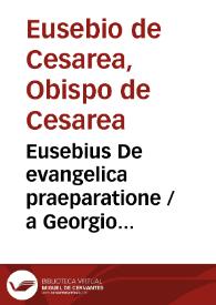 Eusebius De evangelica praeparatione / a Georgio Trapezuntio e grco in latinun traductus, opus ... novissime impressum & exactissime emendatum