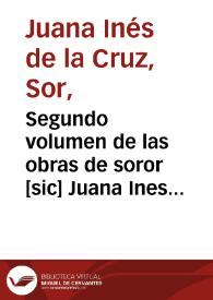 Segundo volumen de las obras de soror [sic] Juana Ines de la Cruz , monja profesa en el Monasterio del señor San Geronimo de la ciudad de Mexico...