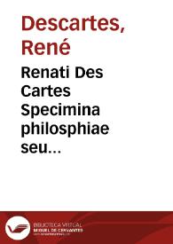 Renati Des Cartes Specimina philosphiae seu Dissertatio de methodo : rectè regendae rationis & veritatis in scientiis investigandae  Dioptrice et meteora