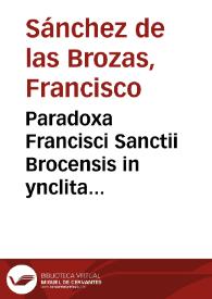 Paradoxa Francisci Sanctii Brocensis in ynclita Salmanticensi Academia Primarii Rhetorices, Græcæque linguæ doctoris.