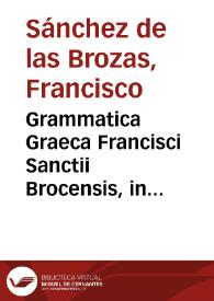 Grammatica Graeca Francisci Sanctii Brocensis, in inclyta Salmanticensi Academia Primarij Rhetorices Graecaeque linguae doctoris