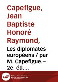 Les diplomates européens / par M. Capefigue.-- 2e. éd. rev., corr. et augm