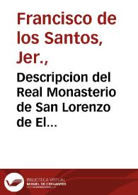 Descripcion del Real Monasterio de San Lorenzo de El Escorial ... /por ... Fray Francisco de los Santos ... de la Orden de San Geronimo