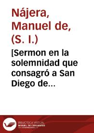 [Sermon en la solemnidad que consagró a San Diego de Alcala la ... villa de Madrid ... / por ... Manuel de Naxera de la Compañia de Iesus ...].
