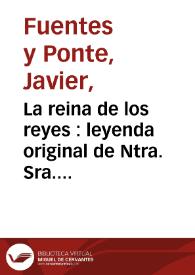 La reina de los reyes : leyenda original de Ntra. Sra. de los Reyes / Javier Fuentes y Ponte