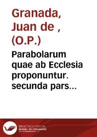 Parabolarum quae ab Ecclesia proponuntur. secunda pars / auctore ... F. Ioanne Granata Ordinis S. Dominici.