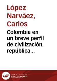 Colombia en un breve perfil de civilización, república y cultura