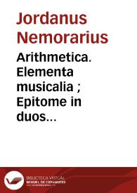 Arithmetica. Elementa musicalia ; Epitome in duos libros arithmeticos Boethii ; De ludo arithmomachiae, sive Rithmimachiae ludus
