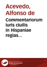 Commentariorum iuris ciuilis in Hispaniae regias constitutiones tomi sex : quorum hic primus tres priores Nouae Recopilationes libros complectitur