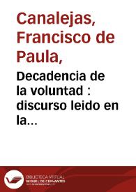 Decadencia de la voluntad : discurso leido en la universidad de Madrid en el acto de apertura del curso de 1874 a 1875 / por Francisco de P. Canalejas