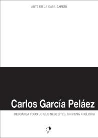 Carlos García Peláez : Descansa todo lo que necesites, sin pena ni gloria : [Exposición Arte en la Casa Bardín del 2 de abril al 7 de mayo de 2013] 