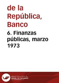 6. Finanzas públicas, marzo 1973