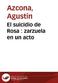 El suicidio de Rosa : zarzuela en un acto / por Don Agustín Azcona | Biblioteca Virtual Miguel de Cervantes