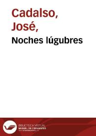 Noches lúgubres [1798] / por el Coronel D. Josef Cadalso; imitando el estilo de las que escribió en inglés el Doctor Young | Biblioteca Virtual Miguel de Cervantes
