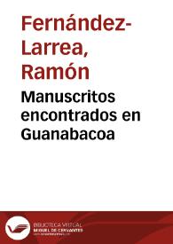 Manuscritos encontrados en Guanabacoa / Ramón Fernández-Larrea | Biblioteca Virtual Miguel de Cervantes