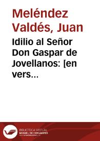 Idilio al Señor Don Gaspar de Jovellanos: [en verso]: Pues vienen Navidades / cuidados abandona / Juan Meléndez Valdés | Biblioteca Virtual Miguel de Cervantes