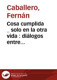 Más información sobre Cosa cumplida... solo en la otra vida : diálogos entre la juventud y la edad madura / por Fernán Caballero