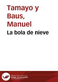 La bola de nieve / Manuel Tamayo y Baus | Biblioteca Virtual Miguel de Cervantes