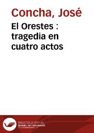 El Orestes : tragedia en cuatro actos / compuesta por Joseph Concha | Biblioteca Virtual Miguel de Cervantes