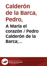 A María el corazón / Pedro Calderón de la Barca; edición crítica de I. Arellano, I. Adeva, F. Crosas, M. Zugasti | Biblioteca Virtual Miguel de Cervantes