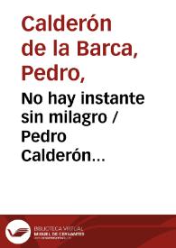 No hay instante sin milagro / Pedro Calderón de la Barca; edición crítica I. Arellano, I. Adeva, y R. Zafra | Biblioteca Virtual Miguel de Cervantes