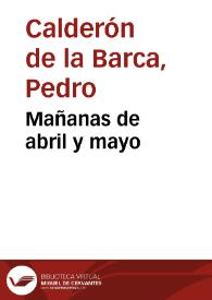 Mañanas de abril, y mayo / de Don Pedro Calderon de la Barca | Biblioteca Virtual Miguel de Cervantes