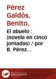El abuelo : (novela en cinco jornadas) / por B. Pérez Galdós | Biblioteca Virtual Miguel de Cervantes