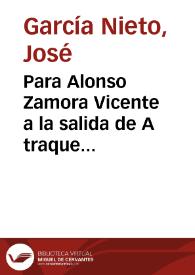 Para Alonso Zamora Vicente a la salida de A traque barraque / José García Nieto | Biblioteca Virtual Miguel de Cervantes