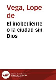 El inobediente o La ciudad sin Dios / Lope de Vega | Biblioteca Virtual Miguel de Cervantes