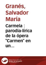 Carmela : parodia-lírica de la ópera "Carmen" en un acto y tres cuadros / original de Don Salvador María Granés; música del maestro Don Tomás Reig | Biblioteca Virtual Miguel de Cervantes